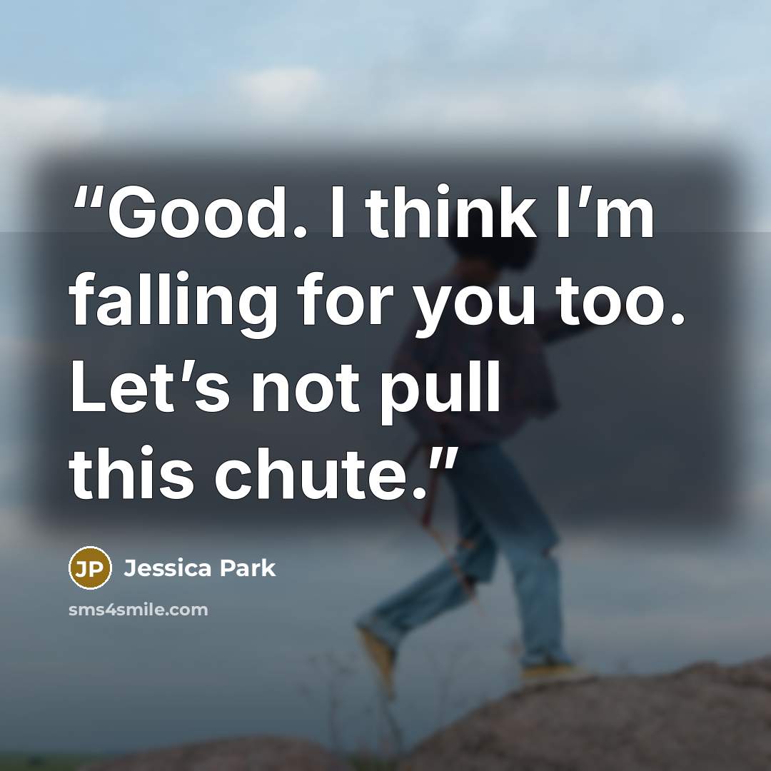 “Good. I think I’m falling for you too. Let’s not pull this chute.” quote by Jessica Park
