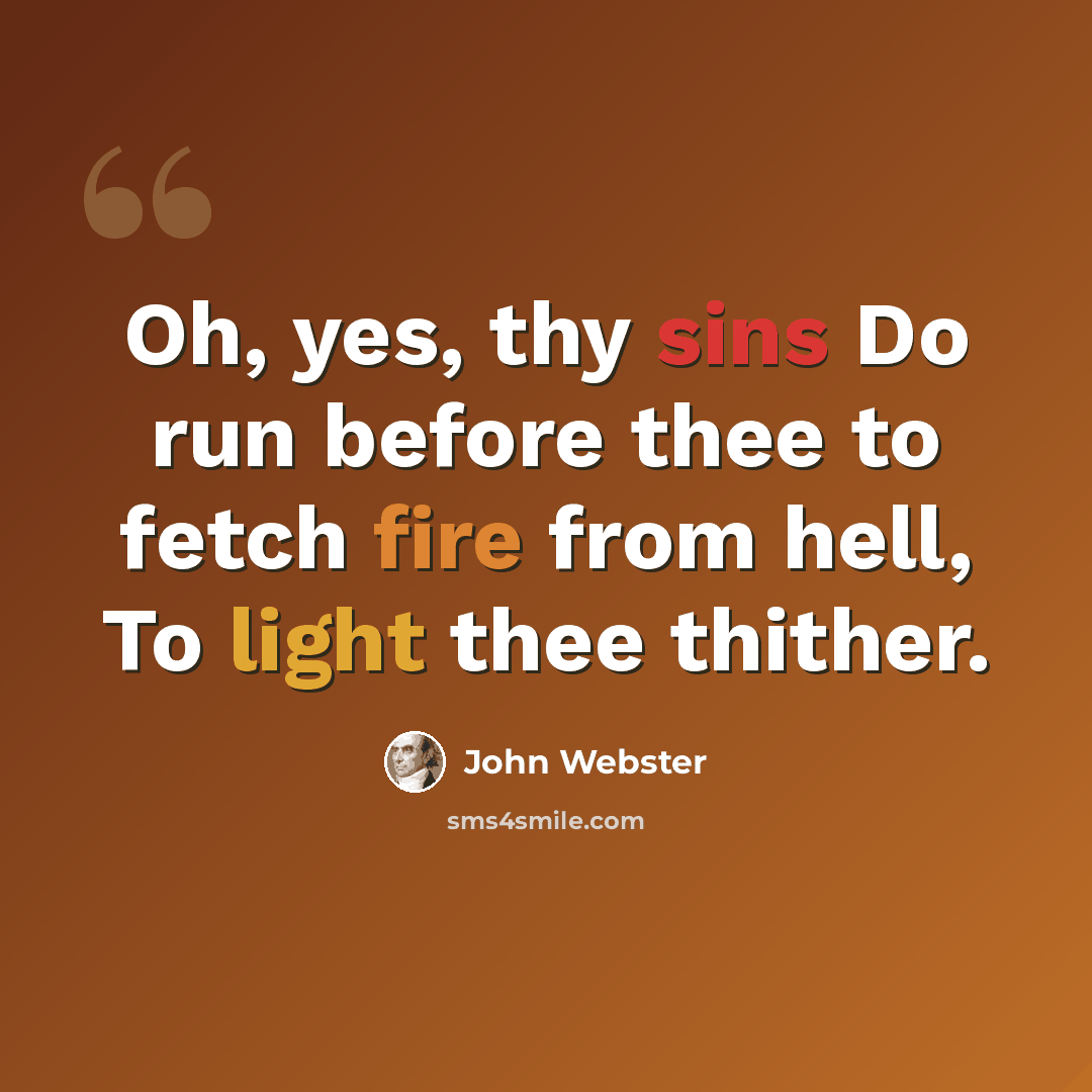 “Oh, yes, thy sins Do run before thee to fetch fire from hell, To light thee thither.” quote by John Webster