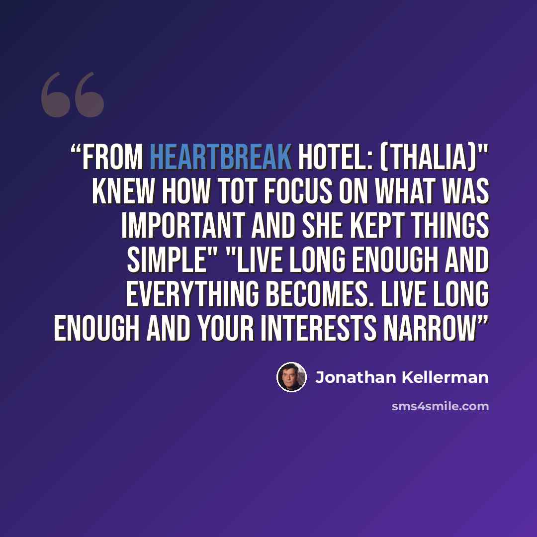 “From Heartbreak Hotel: (Thalia)" knew how tot focus on what was important and she kept things simple" "Live long enough and everything becomes. Live long enough and your interests narrow” quote by Jonathan Kellerman