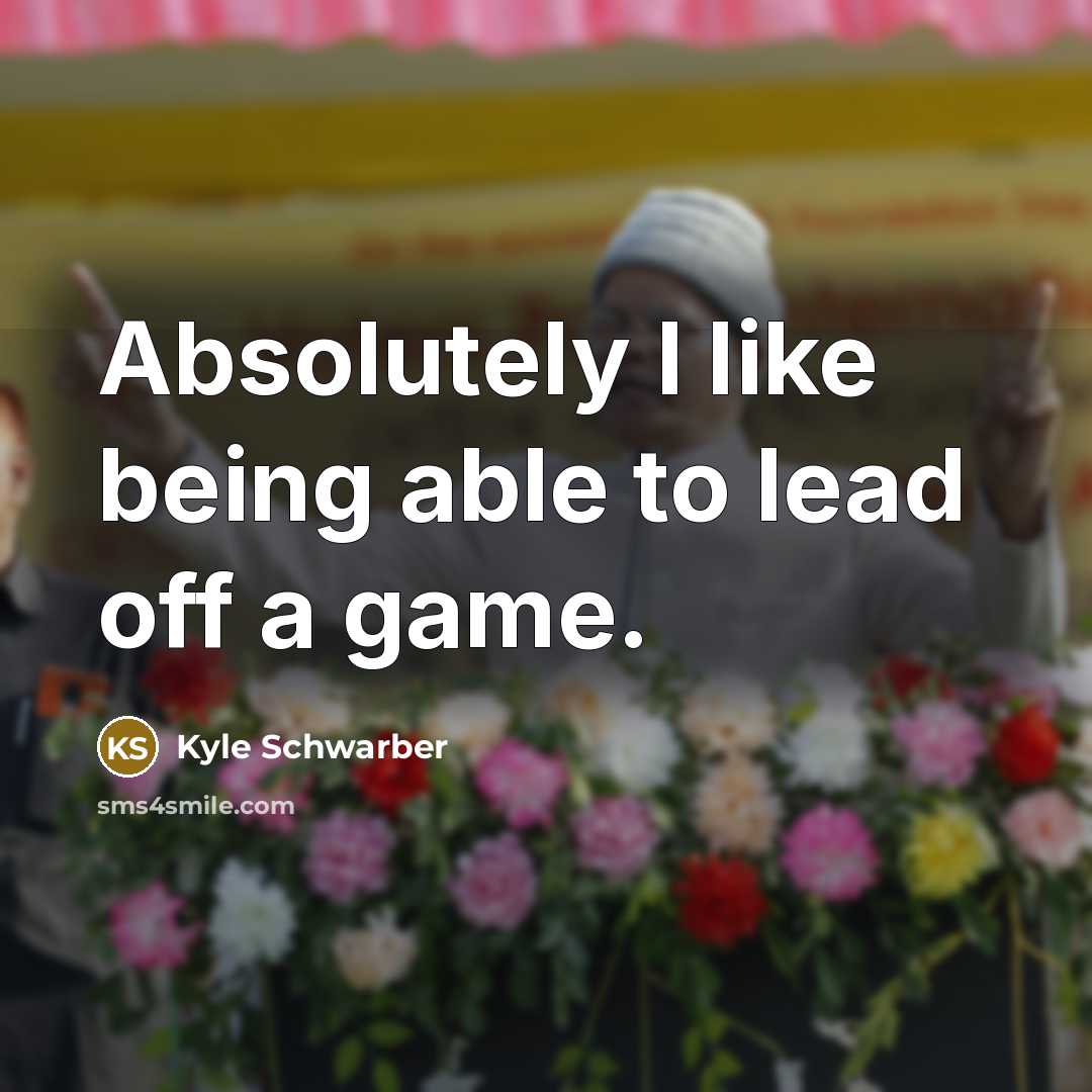“Absolutely I like being able to lead off a game.” quote by Kyle Schwarber