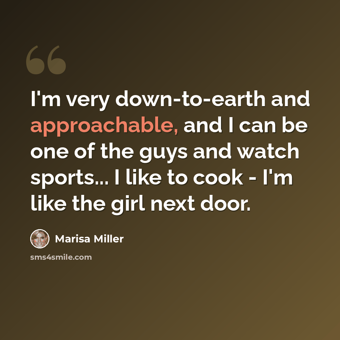 “I'm very down-to-earth and approachable, and I can be one of the guys and watch sports... I like to cook - I'm like the girl next door.” quote by Marisa Miller