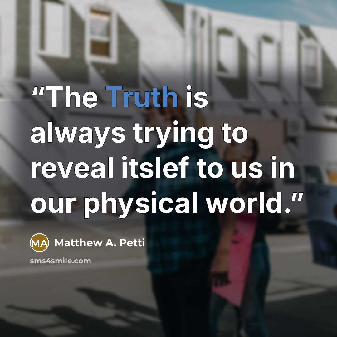 “The Truth is always trying to reveal itslef to us in our physical world.” quote by Matthew A. Petti