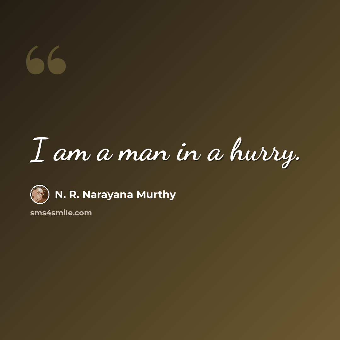 “I am a man in a hurry.” quote by N. R. Narayana Murthy