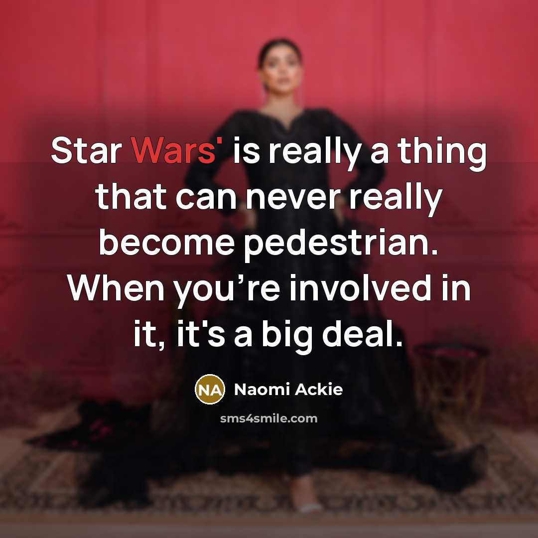 “Star Wars' is really a thing that can never really become pedestrian. When you're involved in it, it's a big deal.” quote by Naomi Ackie