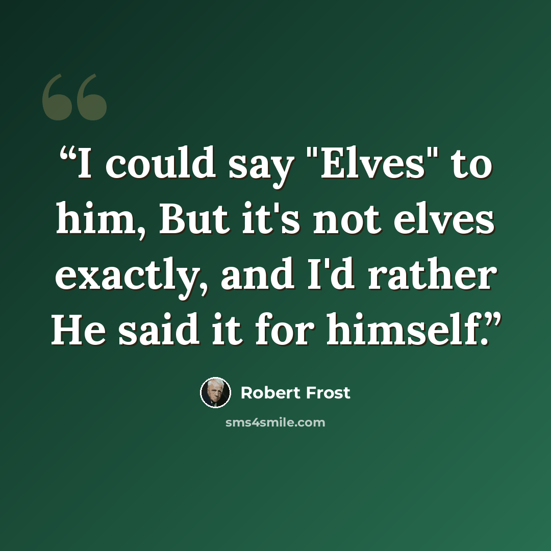 “I could say "Elves" to him, But it's not elves exactly, and I'd rather He said it for himself.” quote by Robert Frost