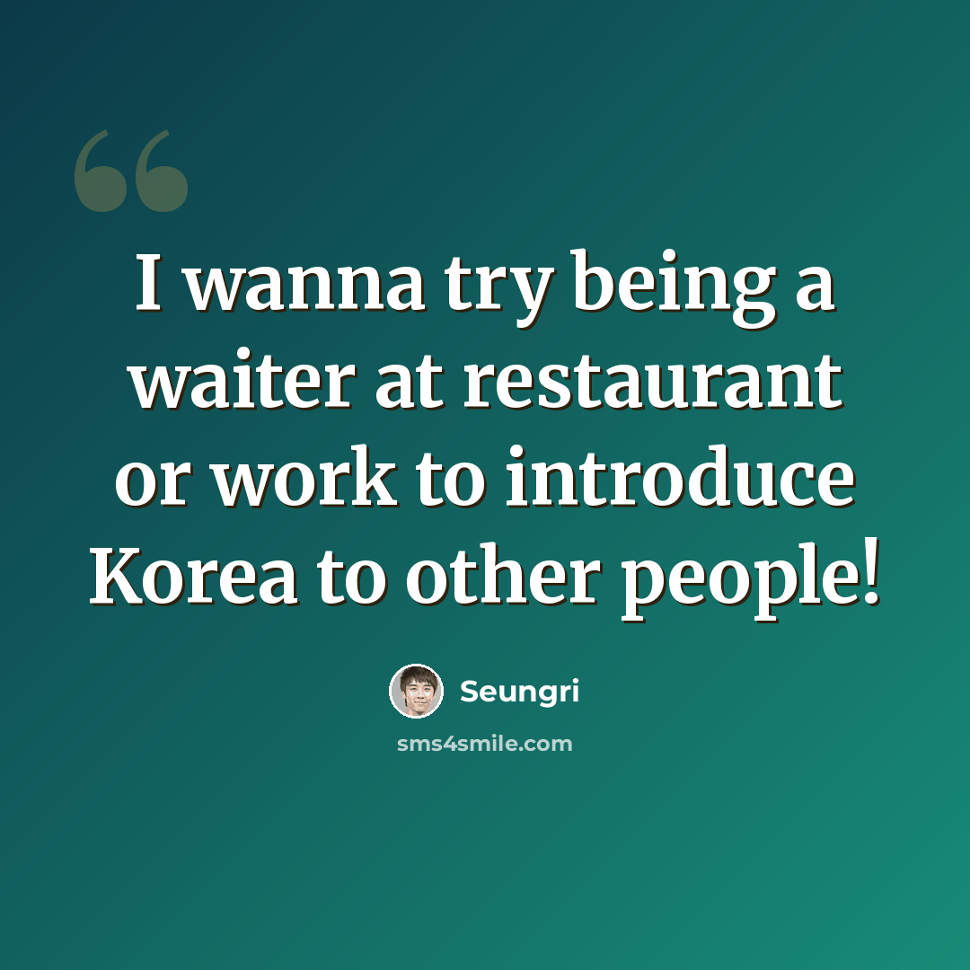 “I wanna try being a waiter at restaurant or work to introduce Korea to other people!” quote by Seungri