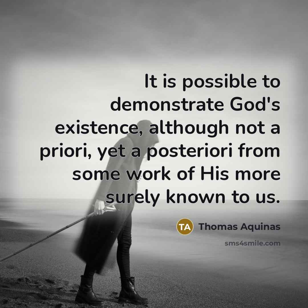 “It is possible to demonstrate God's existence, although not a priori, yet a posteriori from some work of His more surely known to us.” quote by Thomas Aquinas