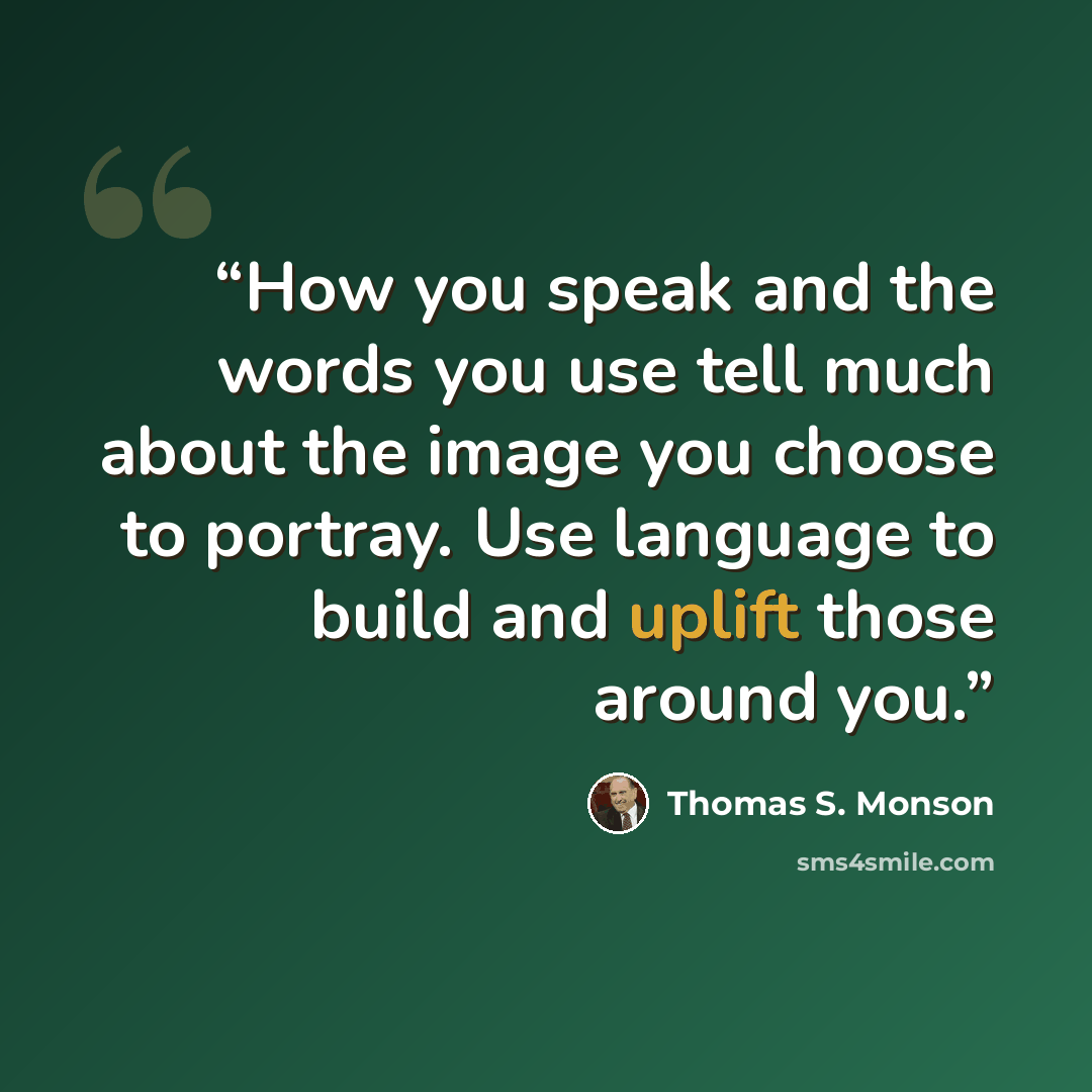 “How you speak and the words you use tell much about the image you choose to portray. Use language to build and uplift those around you.” quote by Thomas S. Monson