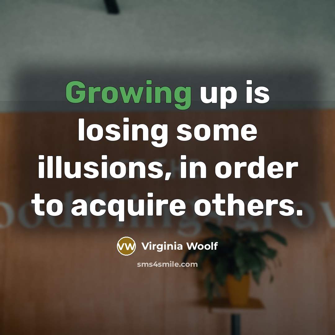 “Growing up is losing some illusions, in order to acquire others.” quote by Virginia Woolf