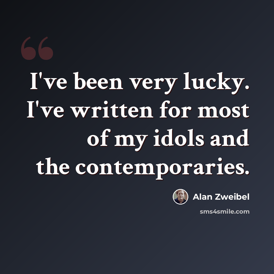 “I've been very lucky. I've written for most of my idols and the contemporaries.” quote by Alan Zweibel