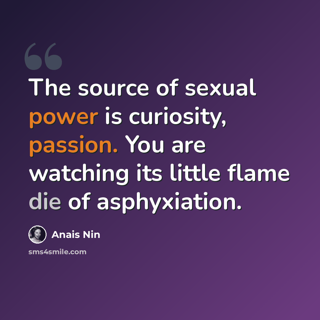 “The source of sexual power is curiosity, passion. You are watching its little flame die of asphyxiation.” quote by Anais Nin