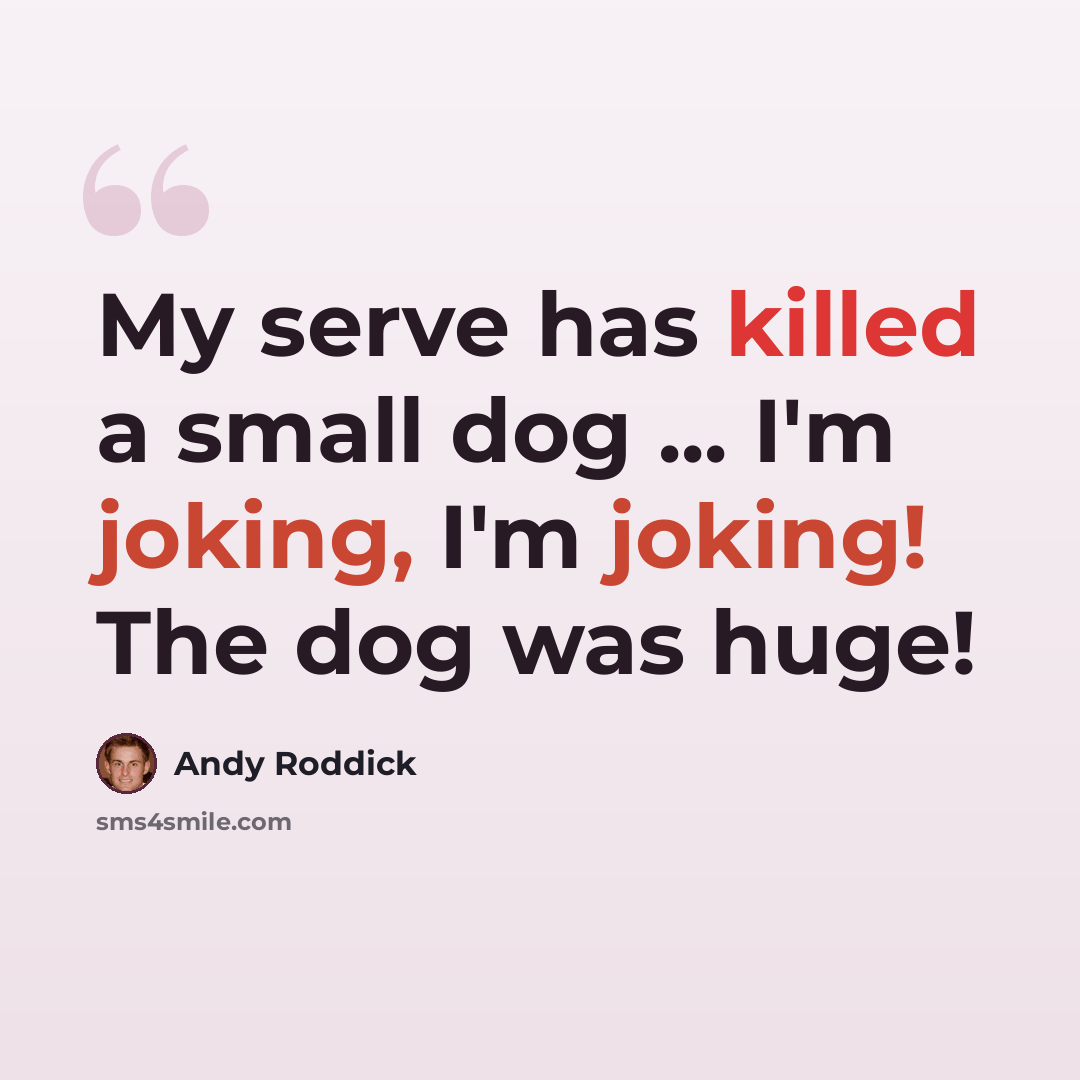 “My serve has killed a small dog ... I'm joking, I'm joking! The dog was huge!” quote by Andy Roddick