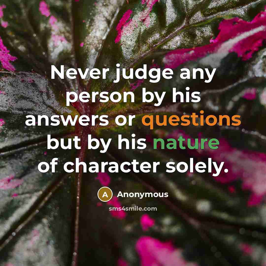 “Never judge any person by his answers or questions but by his nature of character solely.” quote by Anonymous