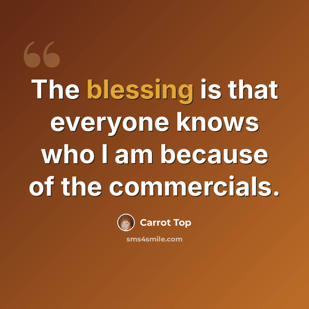 “The blessing is that everyone knows who I am because of the commercials.” quote by Carrot Top