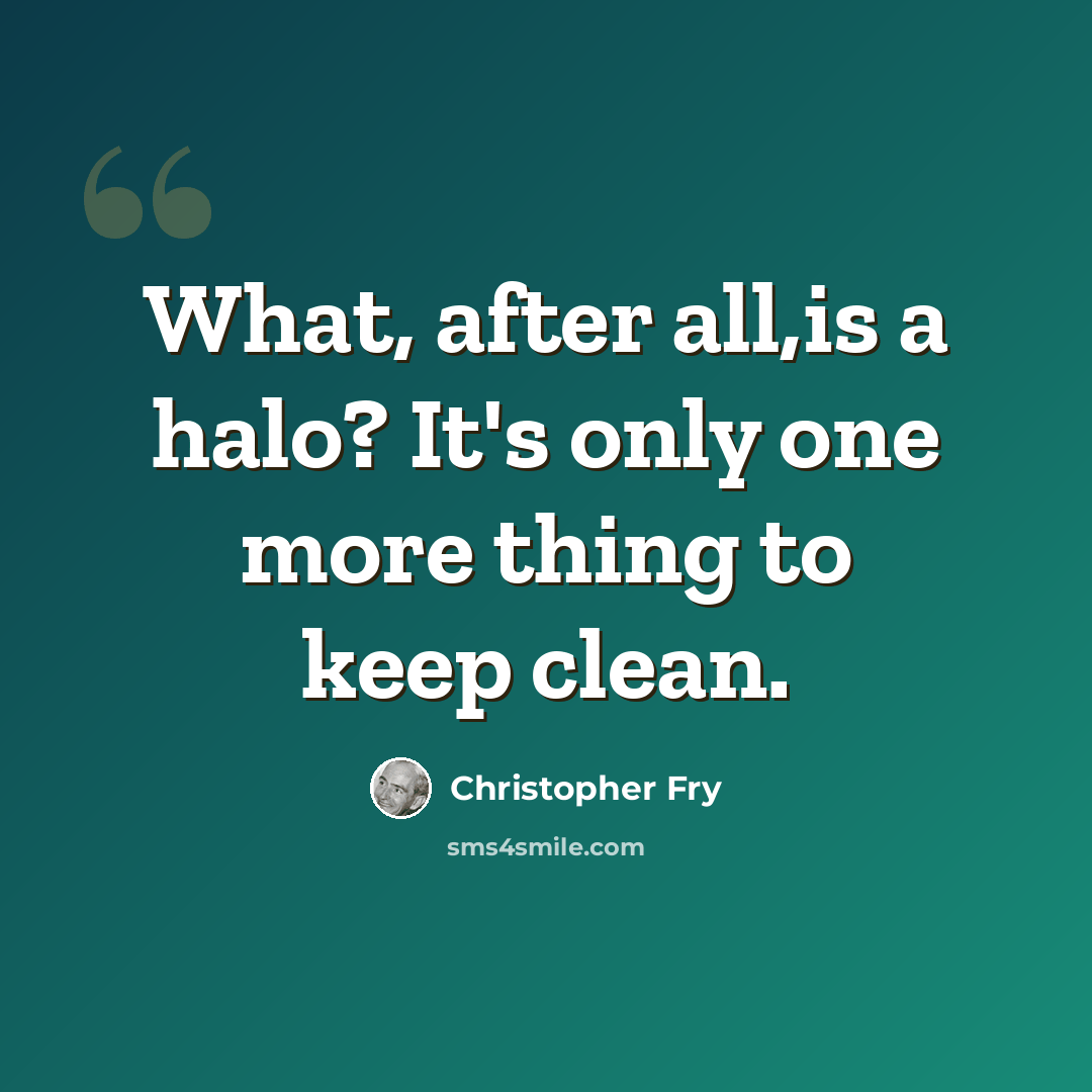 “What, after all,is a halo? It's only one more thing to keep clean.” quote by Christopher Fry