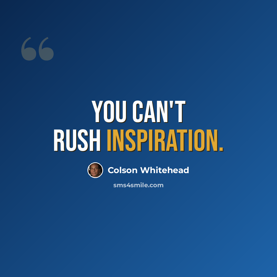 “You can't rush inspiration.” quote by Colson Whitehead