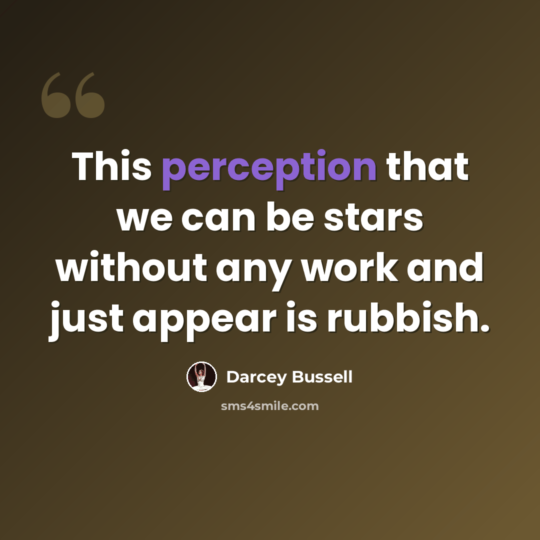 “This perception that we can be stars without any work and just appear is rubbish.” quote by Darcey Bussell
