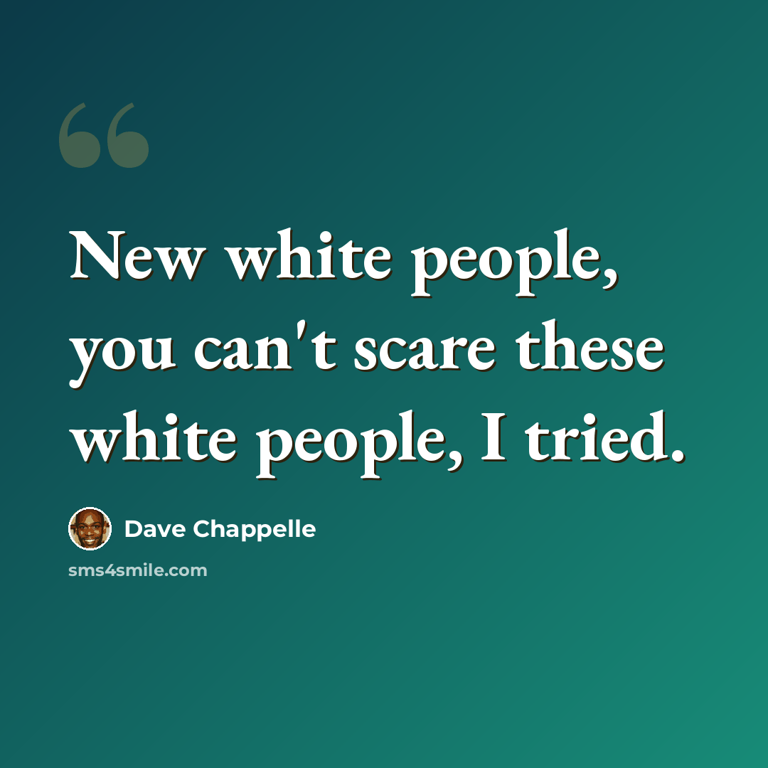 “New white people, you can't scare these white people, I tried.” quote by Dave Chappelle