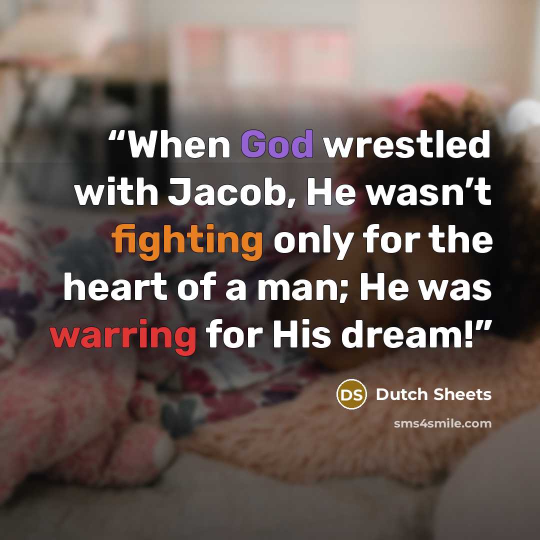 “When God wrestled with Jacob, He wasn’t fighting only for the heart of a man; He was warring for His dream!” quote by Dutch Sheets