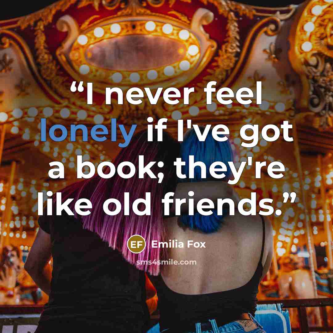 “I never feel lonely if I've got a book; they're like old friends.” quote by Emilia Fox