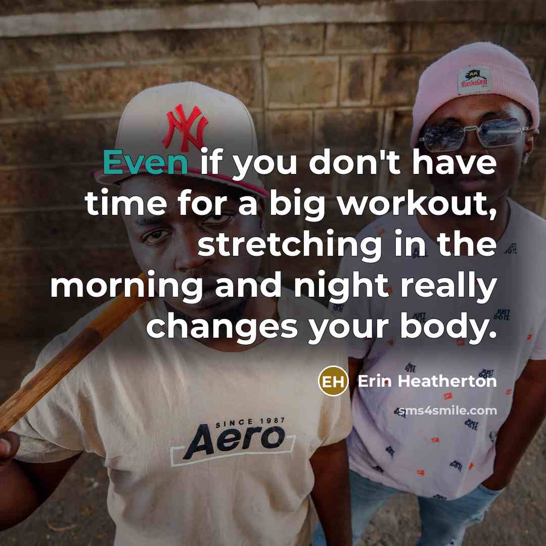 “Even if you don't have time for a big workout, stretching in the morning and night really changes your body.” quote by Erin Heatherton