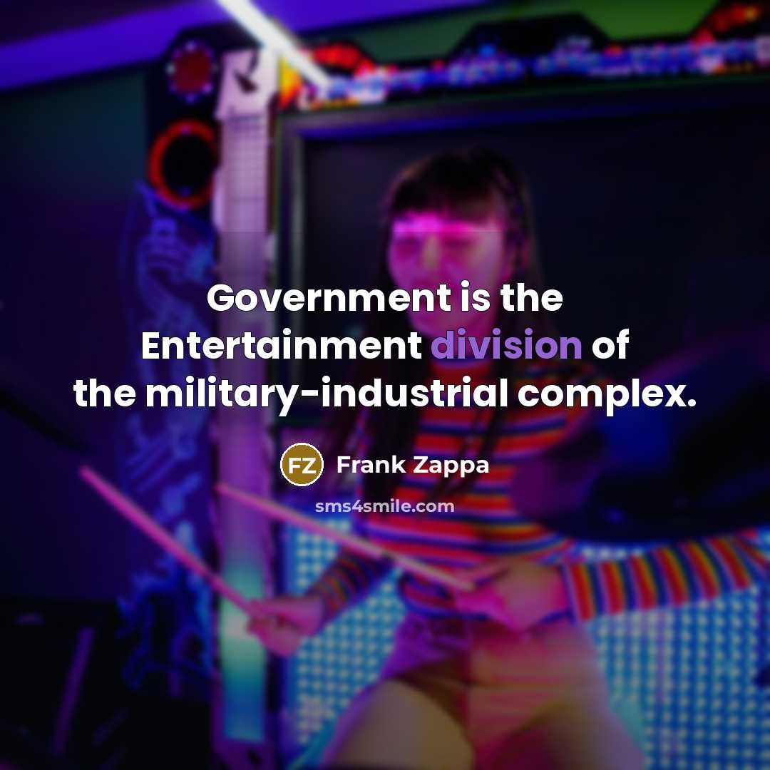 “Government is the Entertainment division of the military-industrial complex.” quote by Frank Zappa