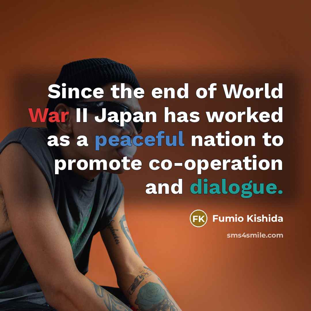 “Since the end of World War II Japan has worked as a peaceful nation to promote co-operation and dialogue.” quote by Fumio Kishida