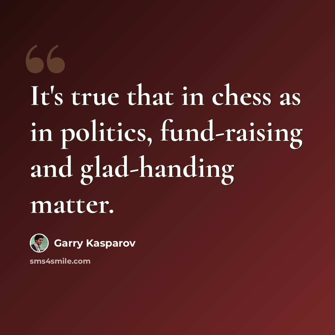 “It's true that in chess as in politics, fund-raising and glad-handing matter.” quote by Garry Kasparov