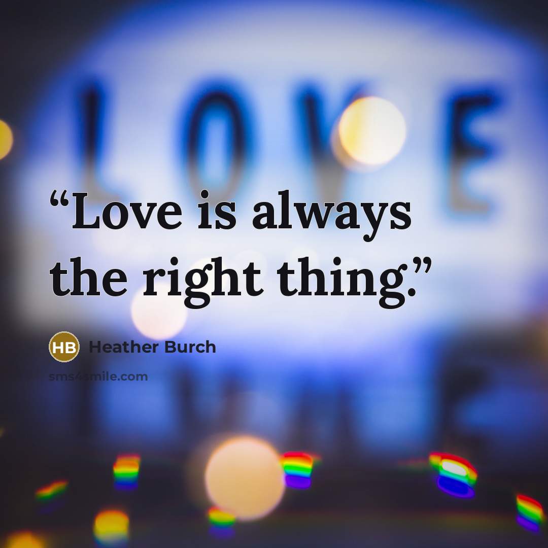 “Love is always the right thing.” quote by Heather Burch
