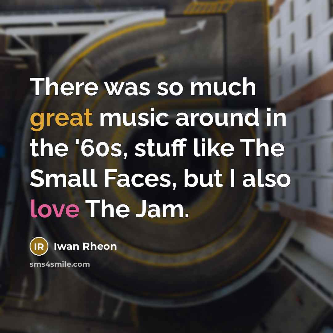 “There was so much great music around in the '60s, stuff like The Small Faces, but I also love The Jam.” quote by Iwan Rheon