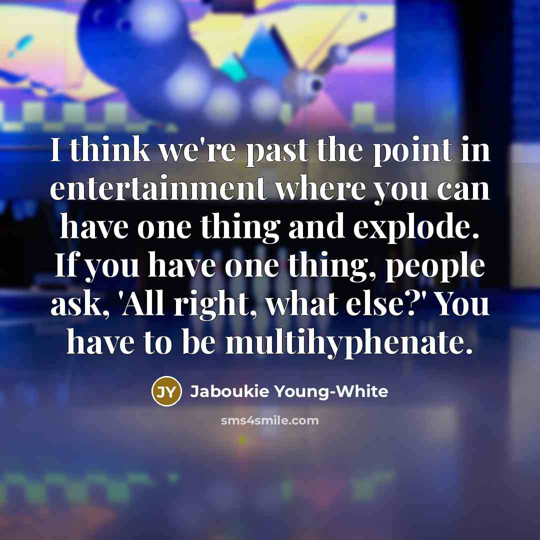 “I think we're past the point in entertainment where you can have one thing and explode. If you have one thing, people ask, 'All right, what else?' You have to be multihyphenate.” quote by Jaboukie Young-White