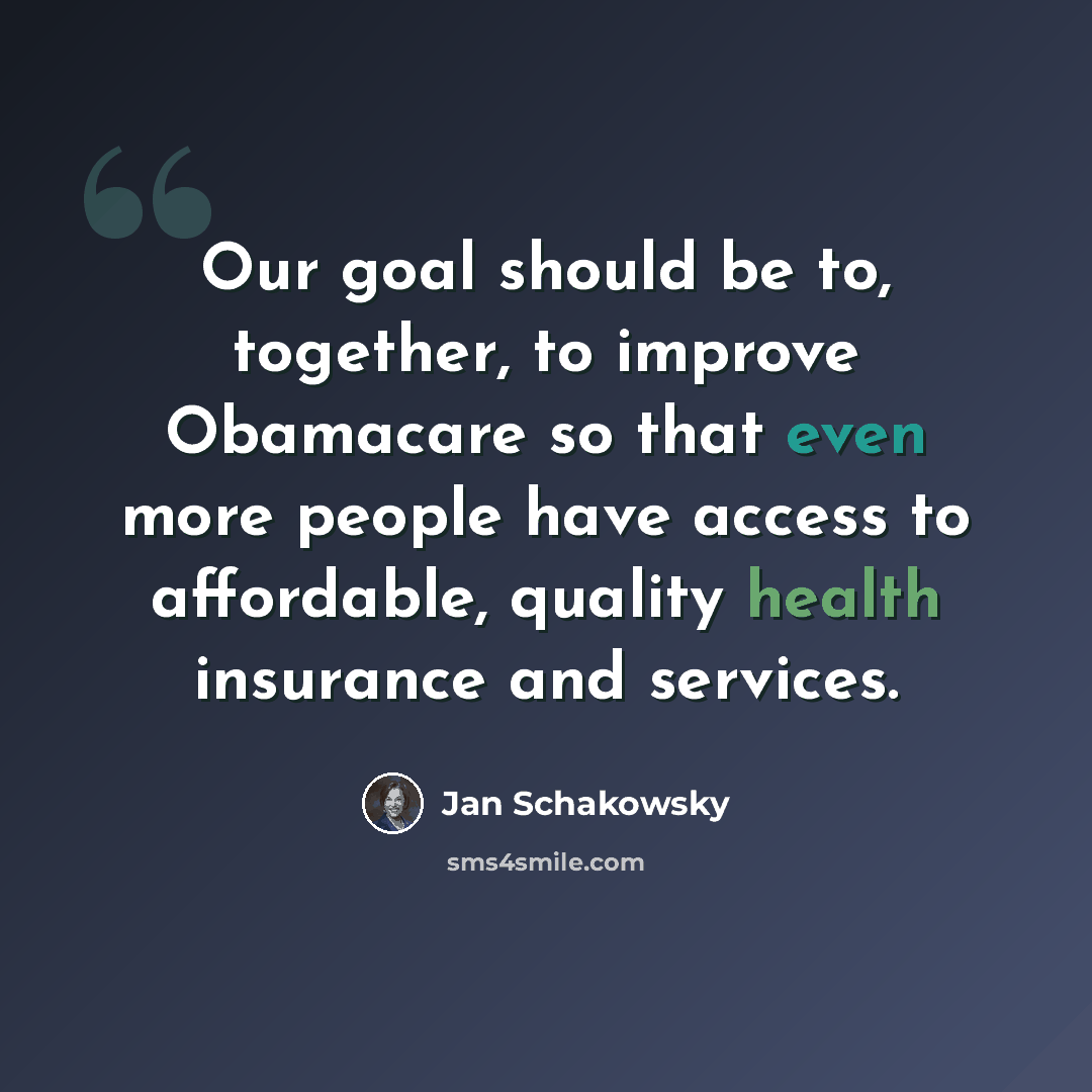 “Our goal should be to, together, to improve Obamacare so that even more people have access to affordable, quality health insurance and services.” quote by Jan Schakowsky