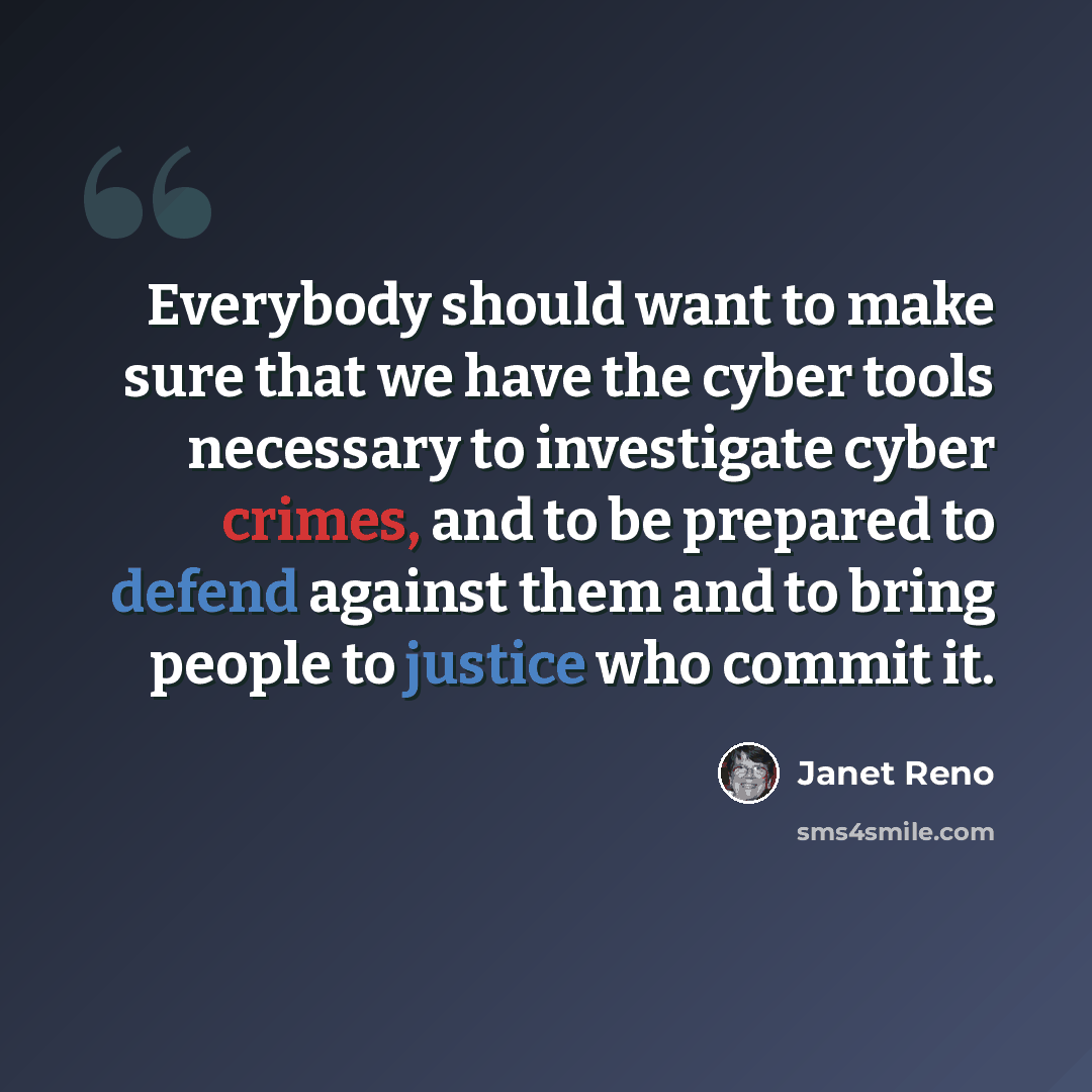 “Everybody should want to make sure that we have the cyber tools necessary to investigate cyber crimes, and to be prepared to defend against them and to bring people to justice who commit it.” quote by Janet Reno