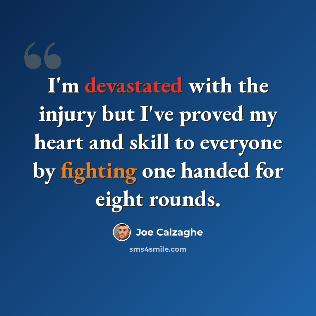 “I'm devastated with the injury but I've proved my heart and skill to everyone by fighting one handed for eight rounds.” quote by Joe Calzaghe