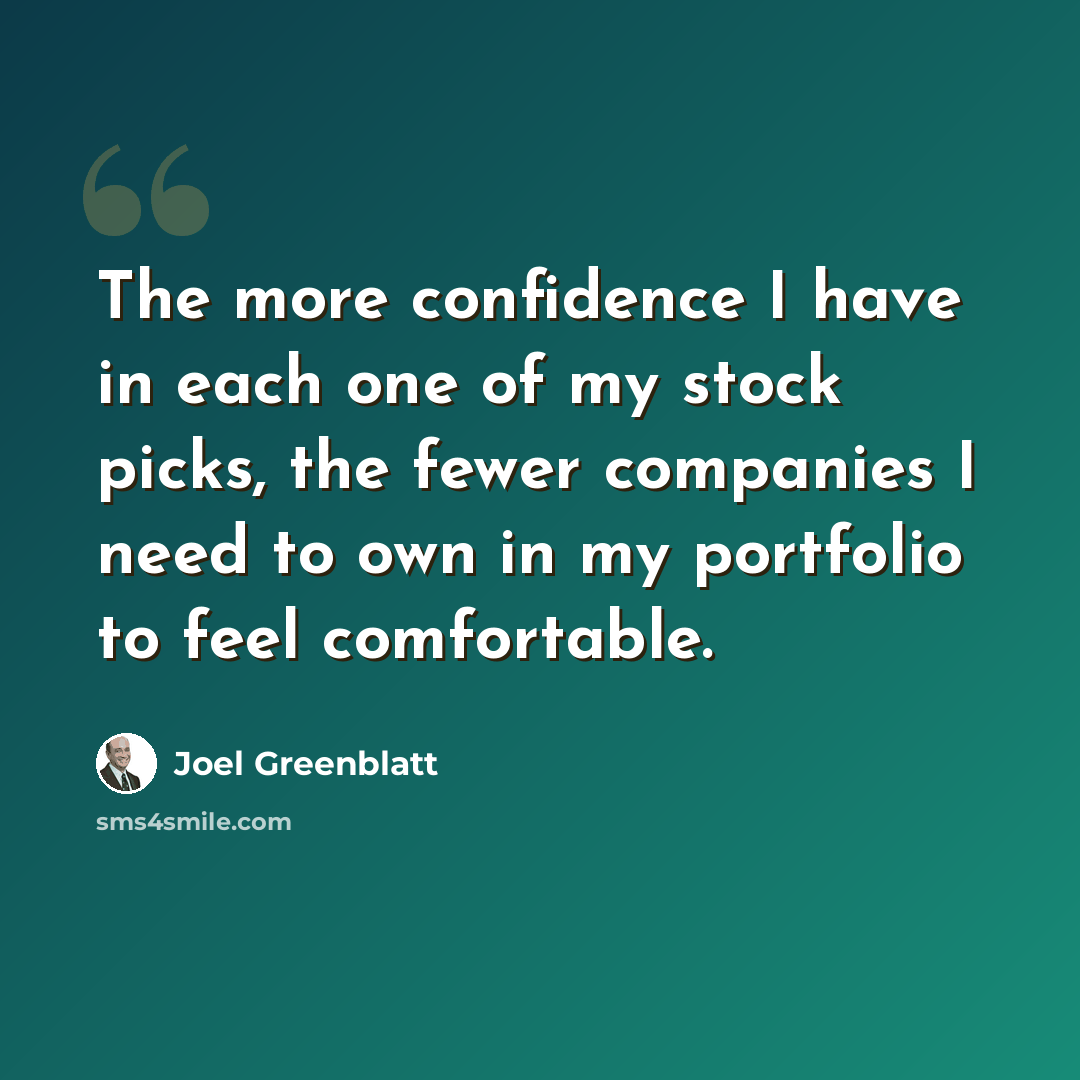 “The more confidence I have in each one of my stock picks, the fewer companies I need to own in my portfolio to feel comfortable.” quote by Joel Greenblatt