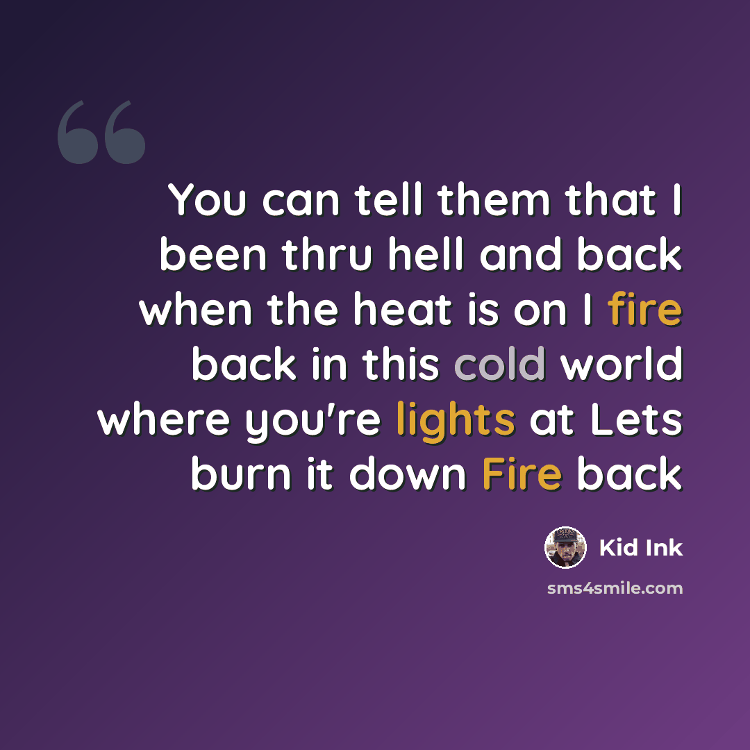 “You can tell them that I been thru hell and back when the heat is on I fire back in this cold world where you're lights at Lets burn it down Fire back” quote by Kid Ink