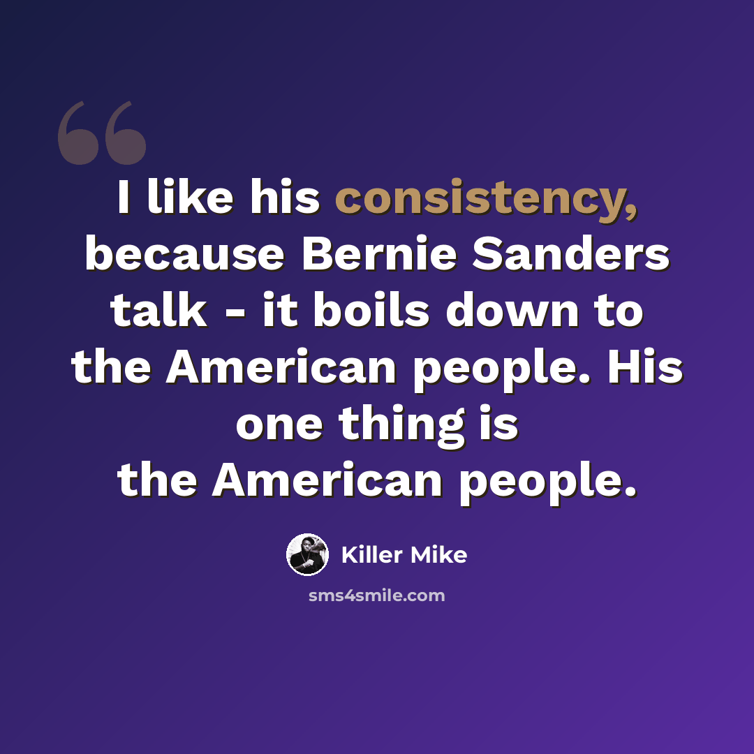 “I like his consistency, because Bernie Sanders talk - it boils down to the American people. His one thing is the American people.” quote by Killer Mike