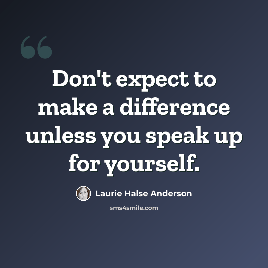 “Don't expect to make a difference unless you speak up for yourself.” quote by Laurie Halse Anderson