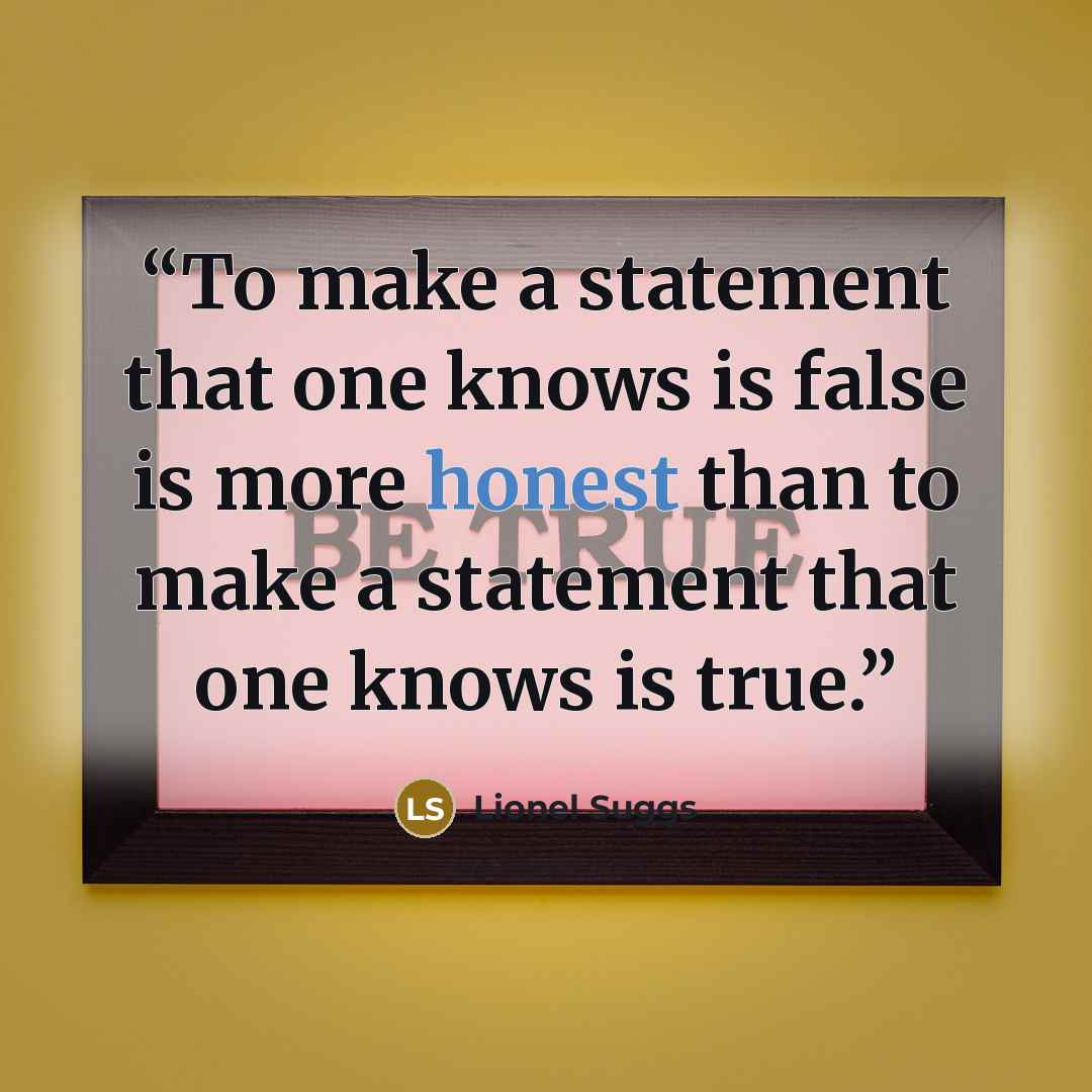 “To make a statement that one knows is false is more honest than to make a statement that one knows is true.” quote by Lionel Suggs