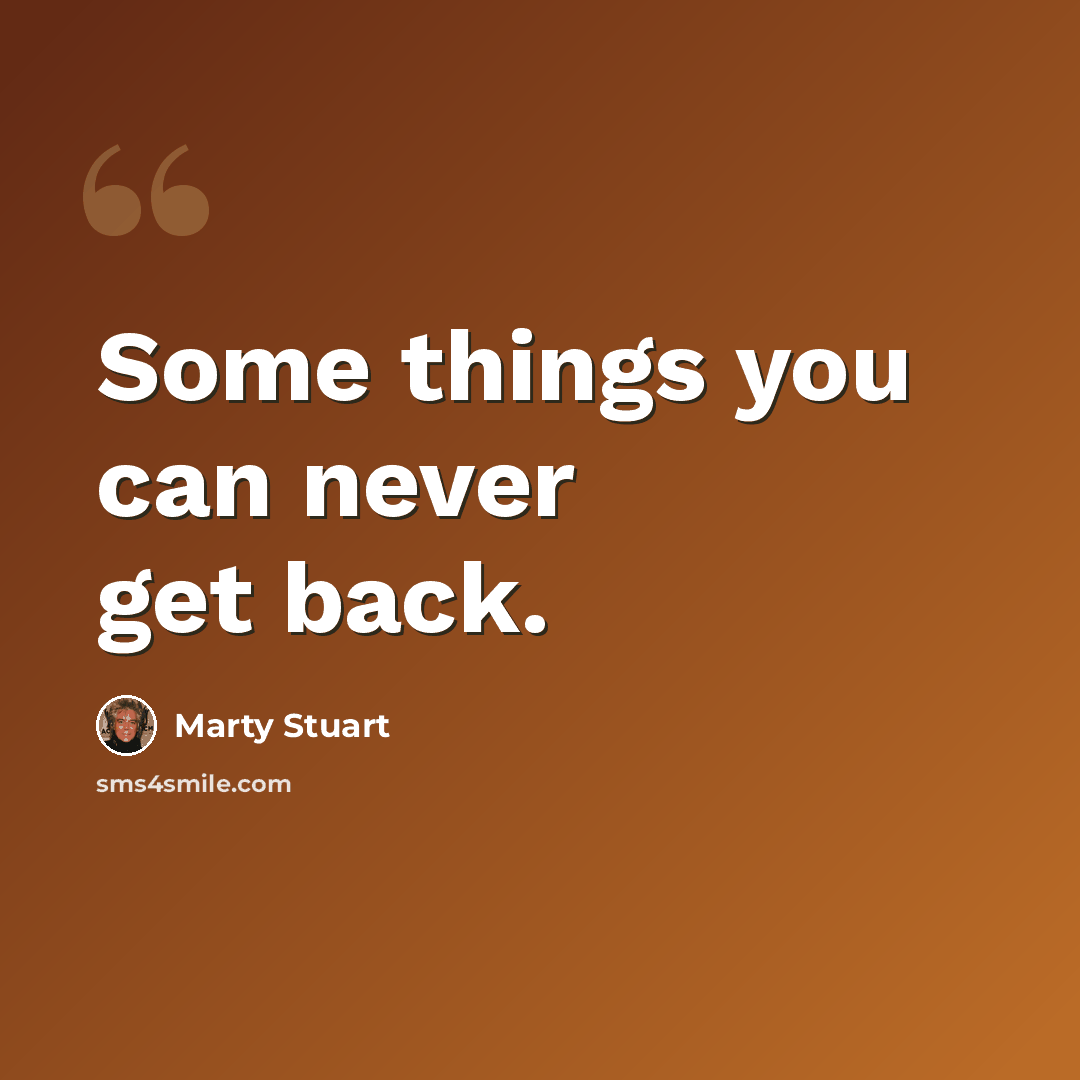“Some things you can never get back.” quote by Marty Stuart