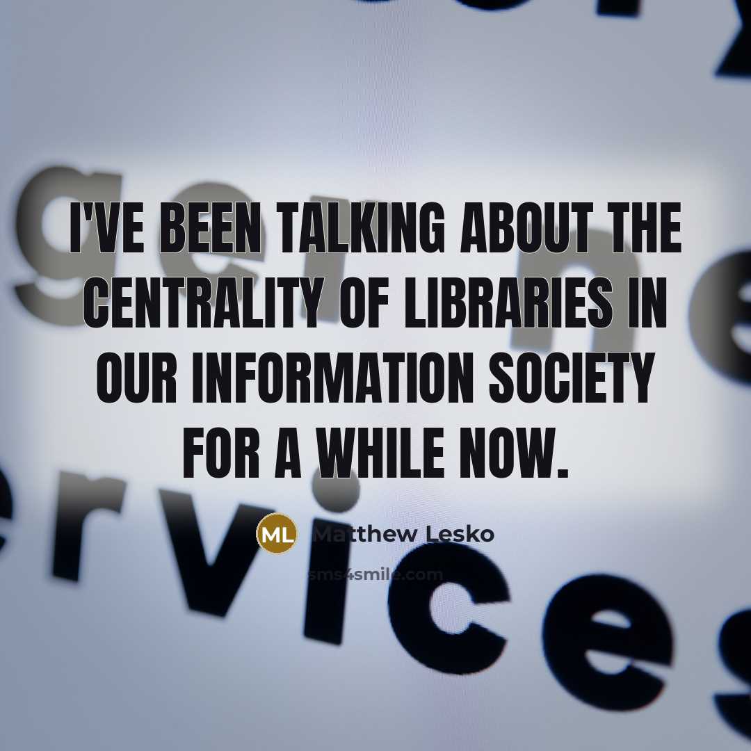 “I've been talking about the centrality of libraries in our information society for a while now.” quote by Matthew Lesko