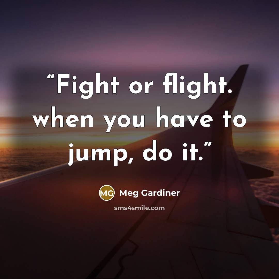 “Fight or flight. when you have to jump, do it.” quote by Meg Gardiner
