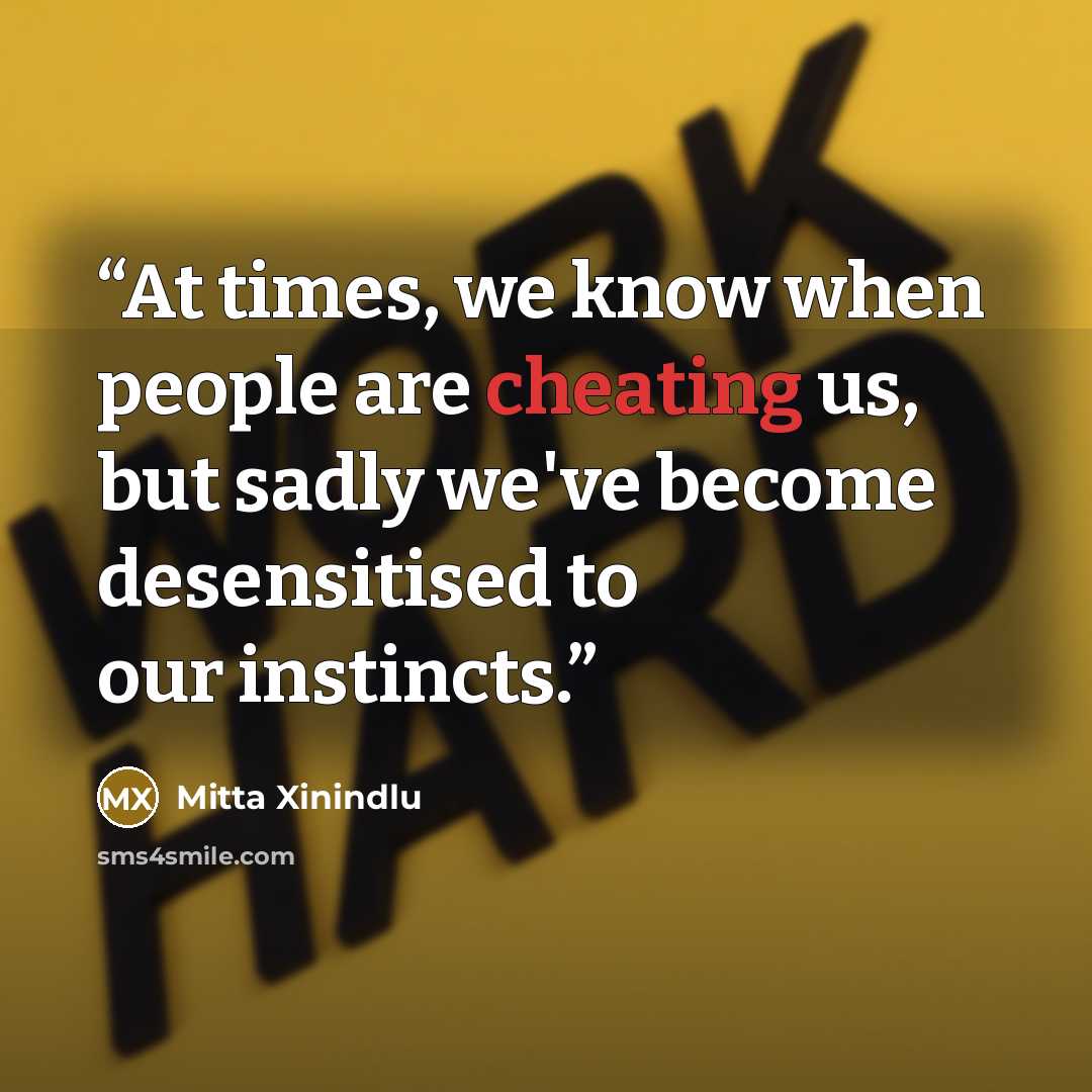 “At times, we know when people are cheating us, but sadly we've become desensitised to our instincts.” quote by Mitta Xinindlu