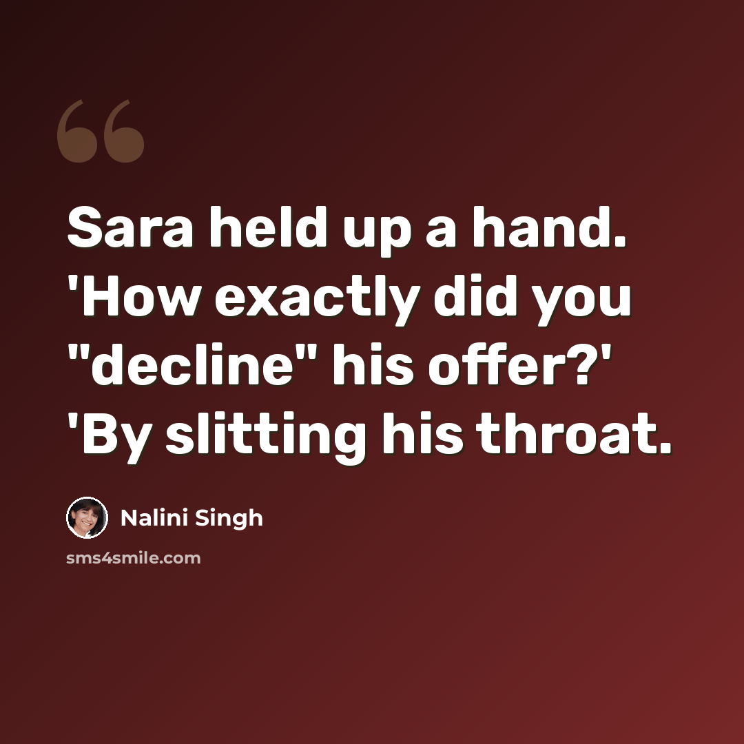 “Sara held up a hand. 'How exactly did you "decline" his offer?' 'By slitting his throat.” quote by Nalini Singh