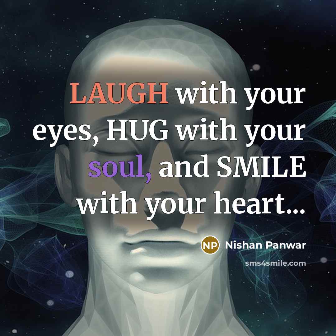 “LAUGH with your eyes, HUG with your soul, and SMILE with your heart...” quote by Nishan Panwar