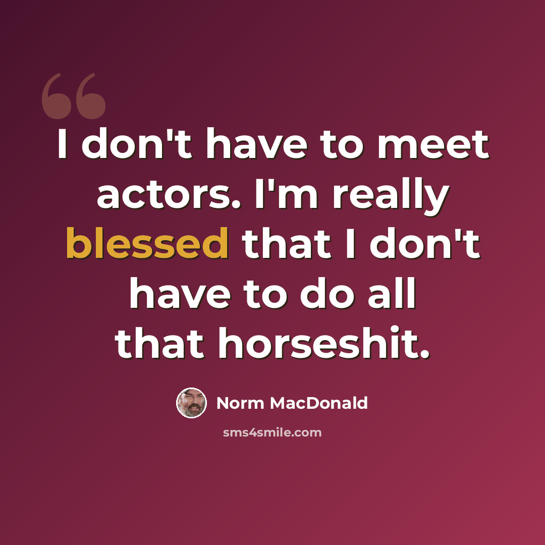 “I don't have to meet actors. I'm really blessed that I don't have to do all that horseshit.” quote by Norm MacDonald