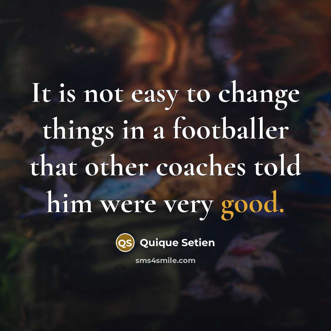 “It is not easy to change things in a footballer that other coaches told him were very good.” quote by Quique Setien