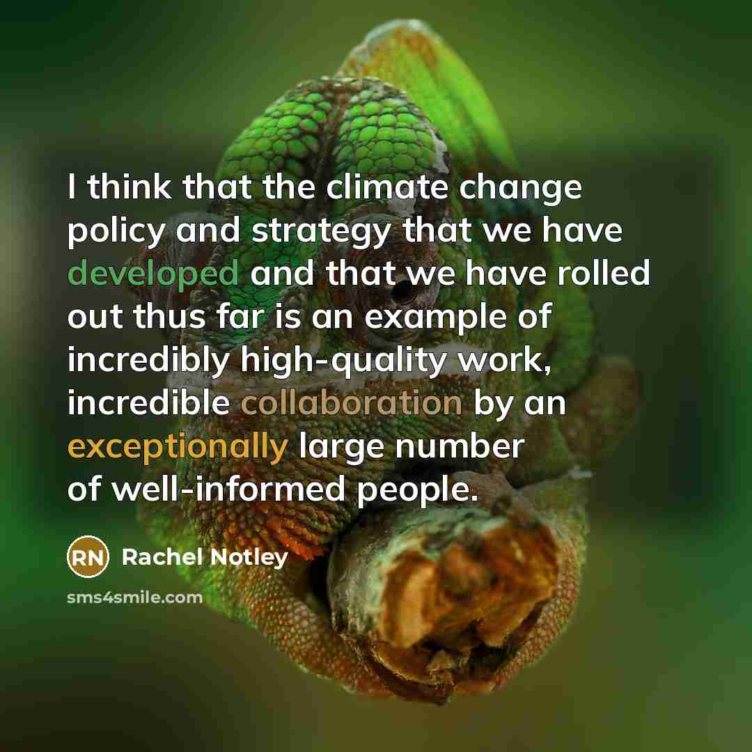“I think that the climate change policy and strategy that we have developed and that we have rolled out thus far is an example of incredibly high-quality work, incredible collaboration by an exceptionally large number of well-informed people.” quote by Rachel Notley