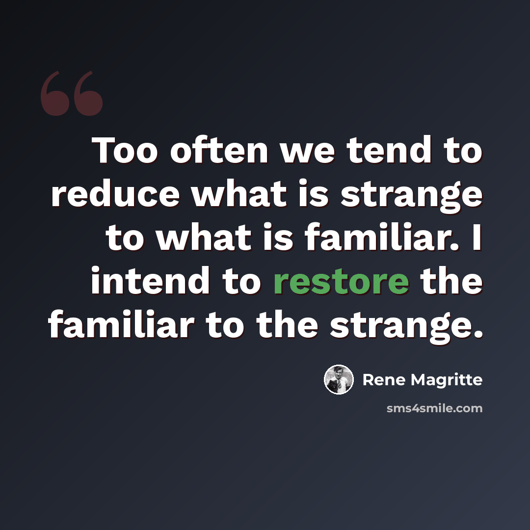 “Too often we tend to reduce what is strange to what is familiar. I intend to restore the familiar to the strange.” quote by Rene Magritte