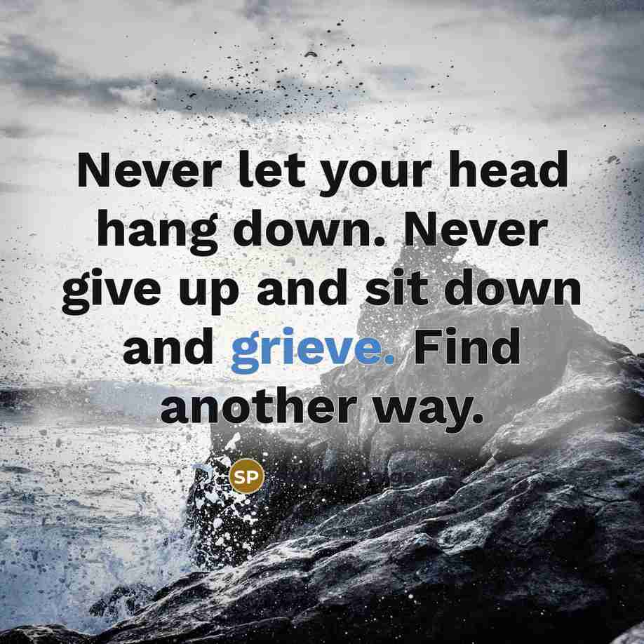 “Never let your head hang down. Never give up and sit down and grieve. Find another way.” quote by Satchel Paige